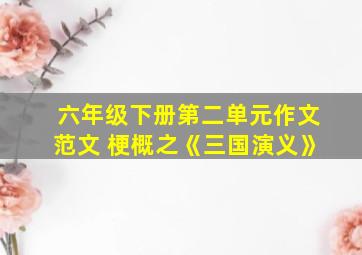 六年级下册第二单元作文范文 梗概之《三国演义》